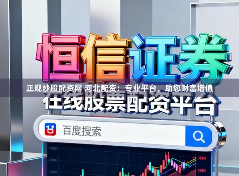 正规炒股配资网 河北配资：专业平台，助您财富增值