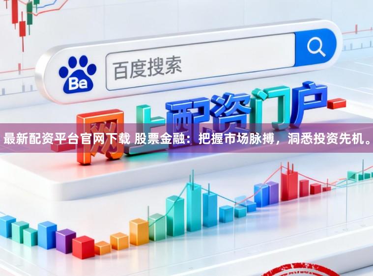 最新配资平台官网下载 股票金融：把握市场脉搏，洞悉投资先机。