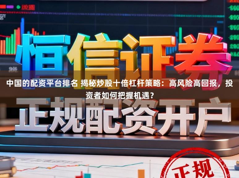 中国的配资平台排名 揭秘炒股十倍杠杆策略：高风险高回报，投资者如何把握机遇？