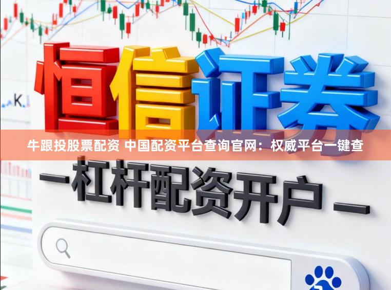 牛跟投股票配资 中国配资平台查询官网：权威平台一键查