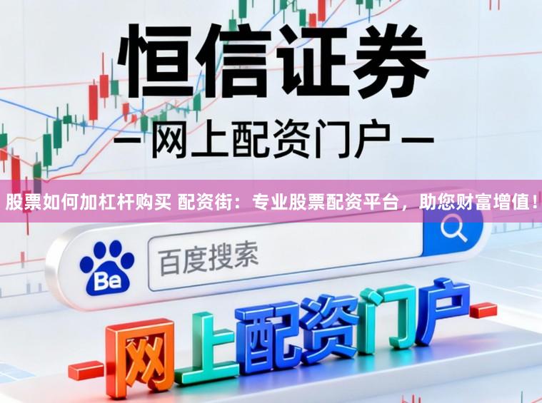 股票如何加杠杆购买 配资街：专业股票配资平台，助您财富增值！