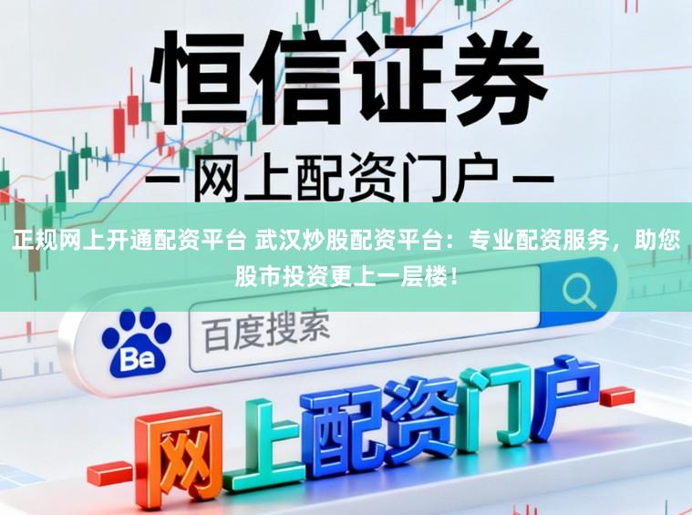 正规网上开通配资平台 武汉炒股配资平台：专业配资服务，助您股市投资更上一层楼！