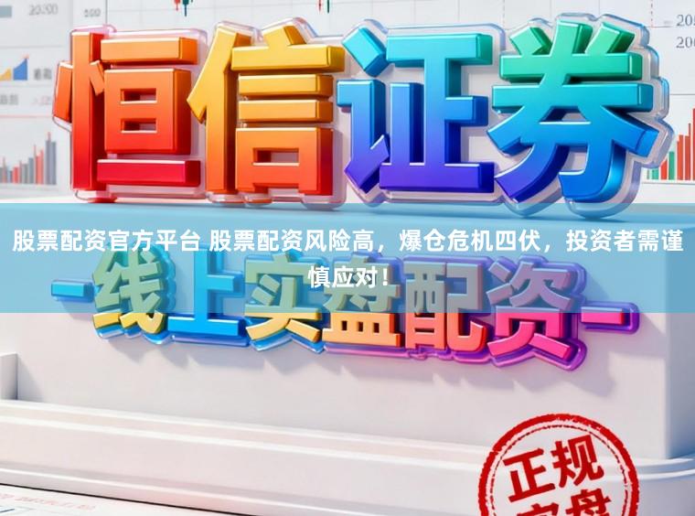 股票配资官方平台 股票配资风险高，爆仓危机四伏，投资者需谨慎应对！