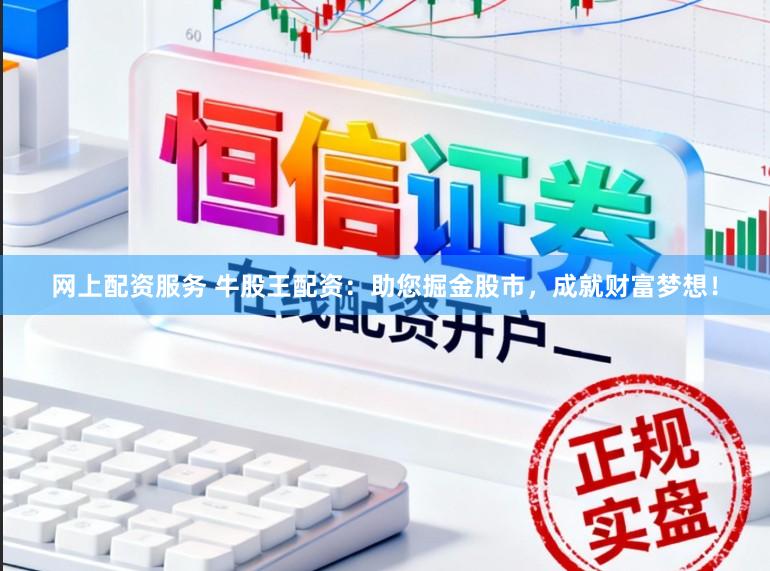 网上配资服务 牛股王配资：助您掘金股市，成就财富梦想！