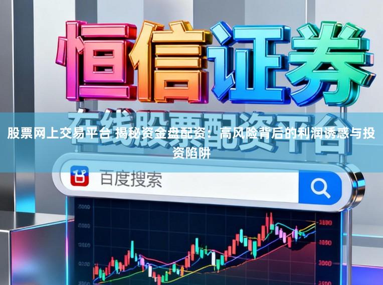股票网上交易平台 揭秘资金盘配资：高风险背后的利润诱惑与投资陷阱