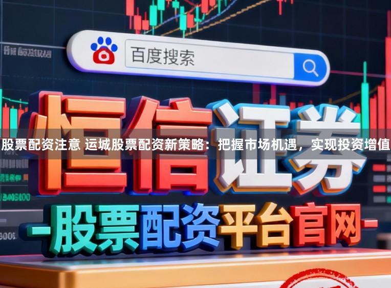 股票配资注意 运城股票配资新策略：把握市场机遇，实现投资增值
