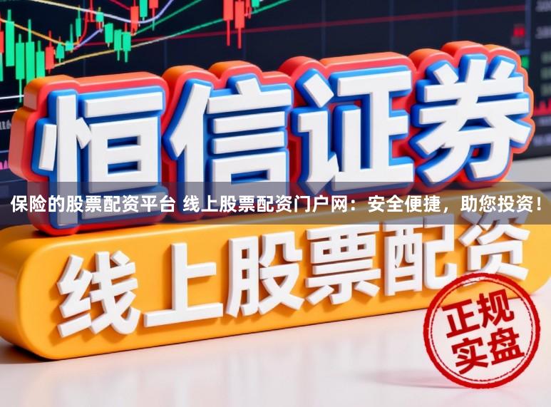 保险的股票配资平台 线上股票配资门户网：安全便捷，助您投资！