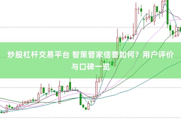 炒股杠杆交易平台 智策管家信誉如何？用户评价与口碑一览