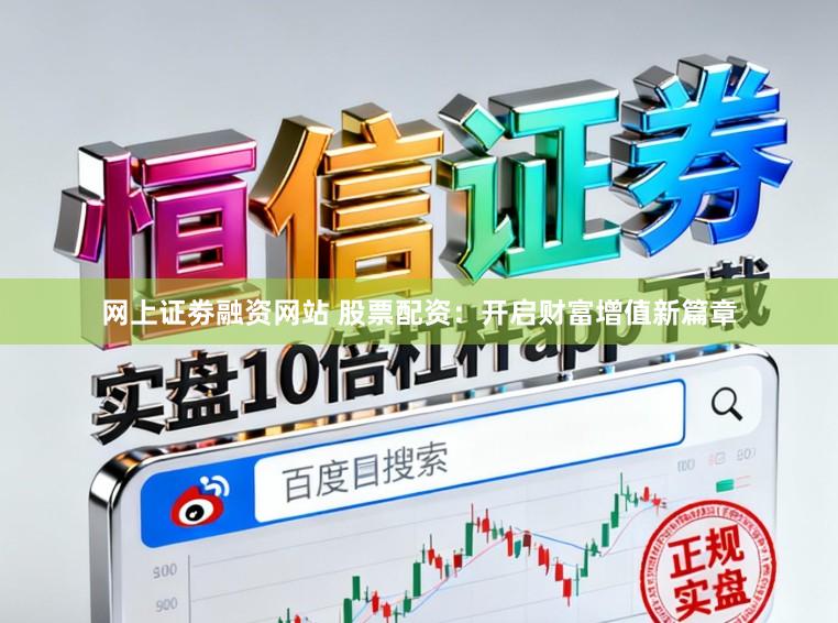 网上证劵融资网站 股票配资：开启财富增值新篇章