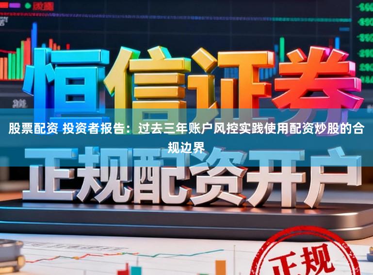 股票配资 投资者报告：过去三年账户风控实践使用配资炒股的合规边界