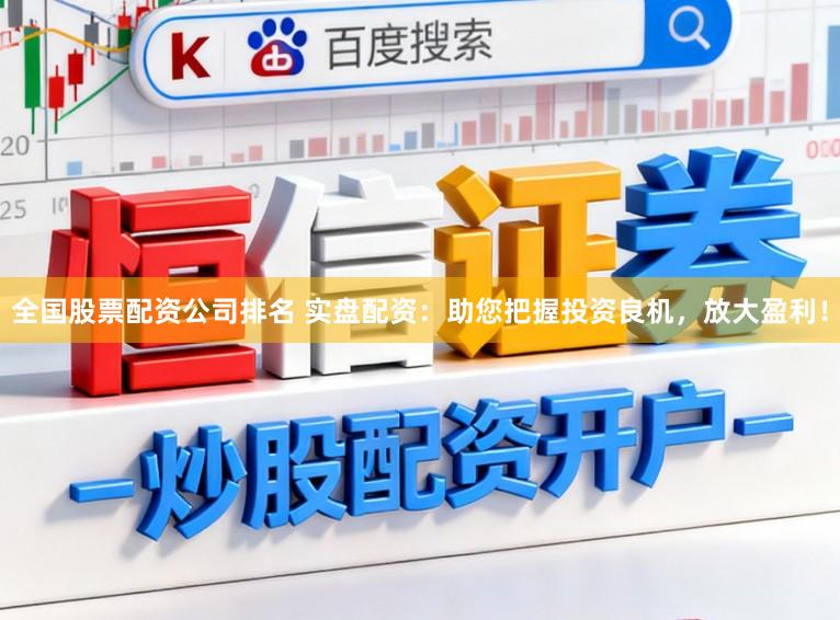 全国股票配资公司排名 实盘配资：助您把握投资良机，放大盈利！
