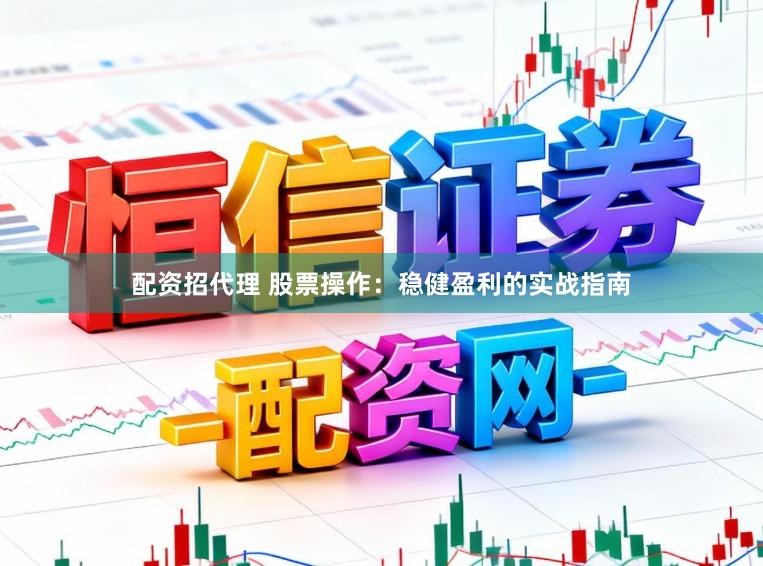 配资招代理 股票操作：稳健盈利的实战指南