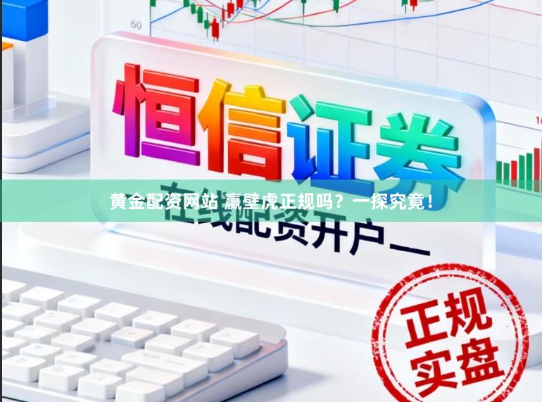 黄金配资网站 赢壁虎正规吗？一探究竟！
