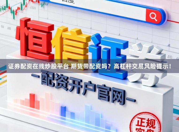 证券配资在线炒股平台 期货带配资吗？高杠杆交易风险提示！