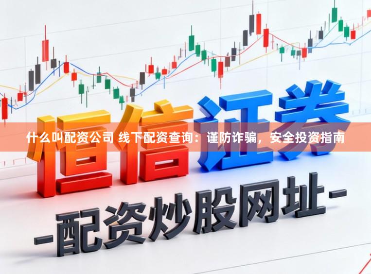 什么叫配资公司 线下配资查询：谨防诈骗，安全投资指南