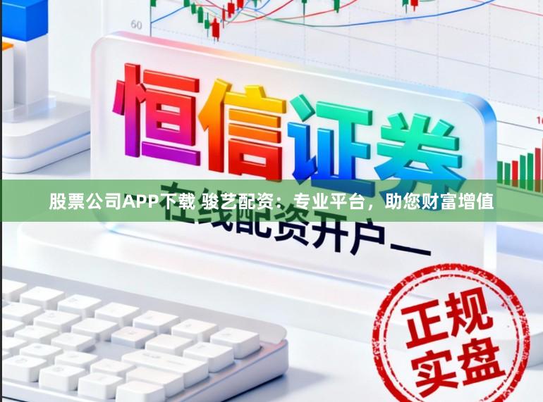 股票公司APP下载 骏艺配资：专业平台，助您财富增值