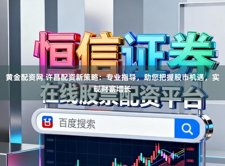 黄金配资网 许昌配资新策略：专业指导，助您把握股市机遇，实现财富增长