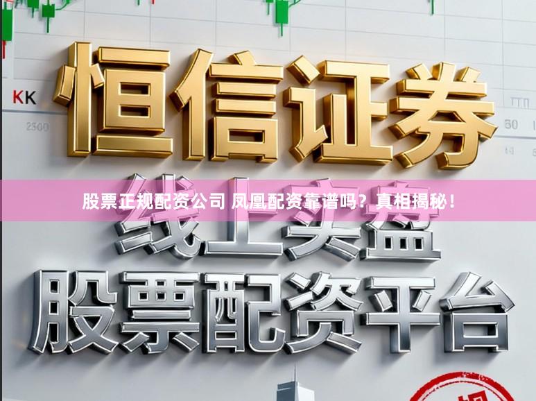股票正规配资公司 凤凰配资靠谱吗？真相揭秘！