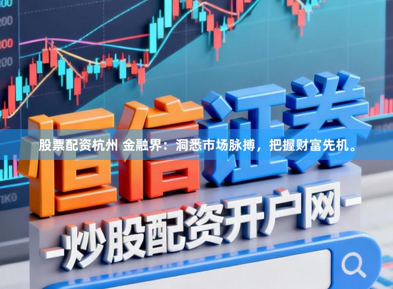 股票配资杭州 金融界：洞悉市场脉搏，把握财富先机。