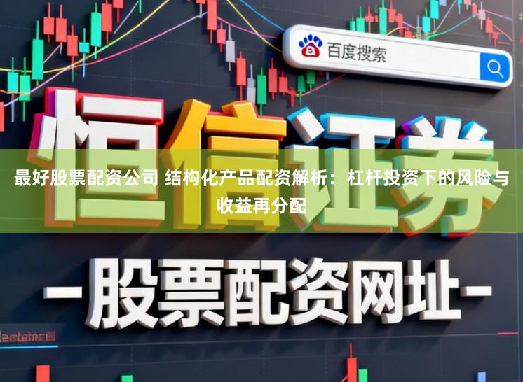 最好股票配资公司 结构化产品配资解析：杠杆投资下的风险与收益再分配