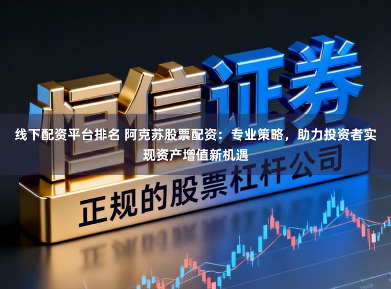 线下配资平台排名 阿克苏股票配资：专业策略，助力投资者实现资产增值新机遇