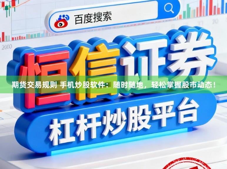 期货交易规则 手机炒股软件：随时随地，轻松掌握股市动态！