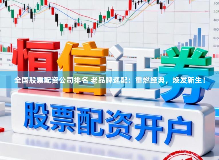 全国股票配资公司排名 老品牌速配：重燃经典，焕发新生！