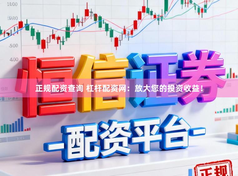 正规配资查询 杠杆配资网：放大您的投资收益！