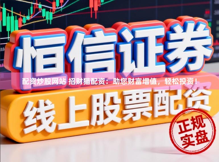 配资炒股网站 招财猫配资：助您财富增值，轻松投资！