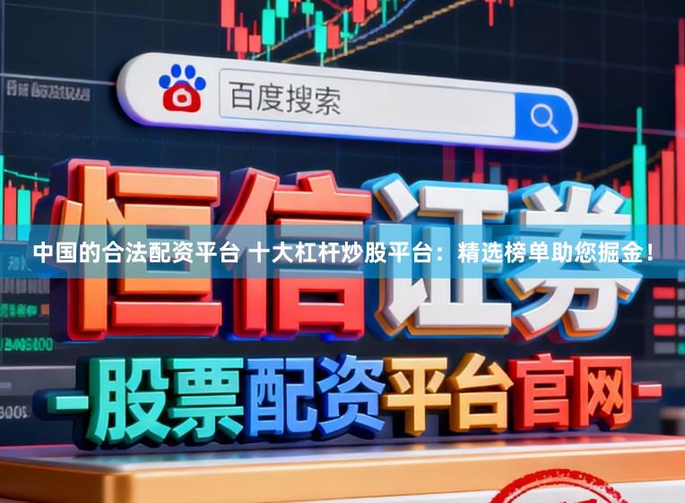 中国的合法配资平台 十大杠杆炒股平台：精选榜单助您掘金！