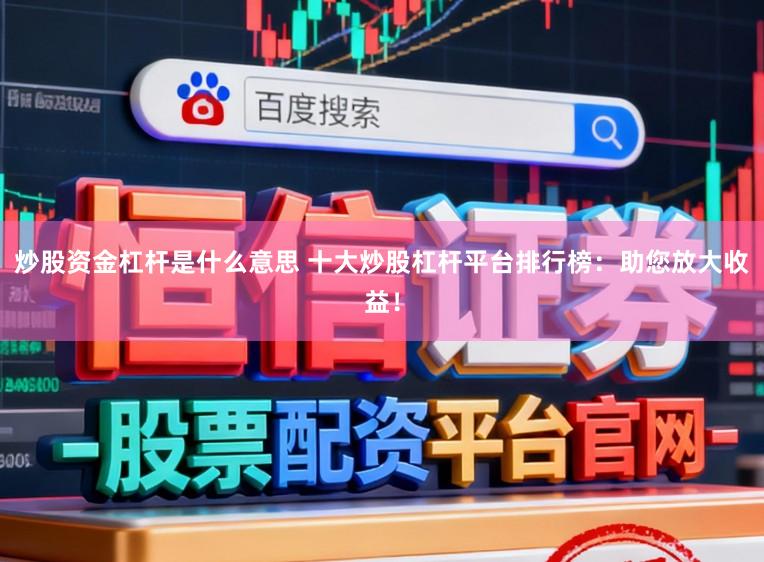 炒股资金杠杆是什么意思 十大炒股杠杆平台排行榜：助您放大收益！