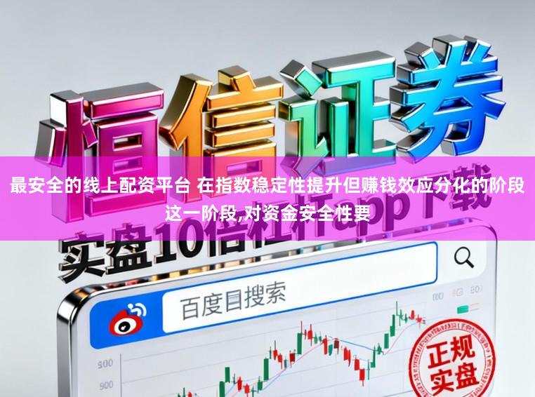 最安全的线上配资平台 在指数稳定性提升但赚钱效应分化的阶段这一阶段,对资金安全性要