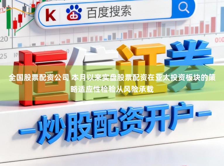 全国股票配资公司 本月以来实盘股票配资在亚太投资板块的策略适应性检验从风险承载