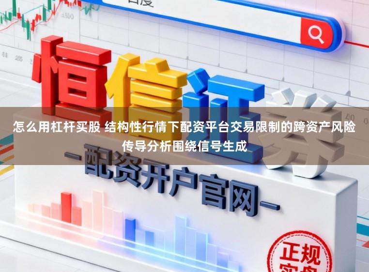 怎么用杠杆买股 结构性行情下配资平台交易限制的跨资产风险传导分析围绕信号生成