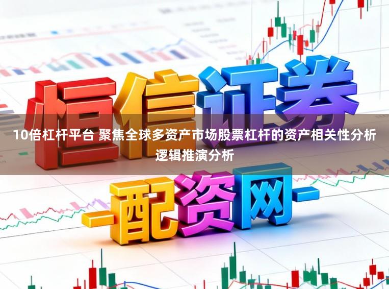 10倍杠杆平台 聚焦全球多资产市场股票杠杆的资产相关性分析逻辑推演分析