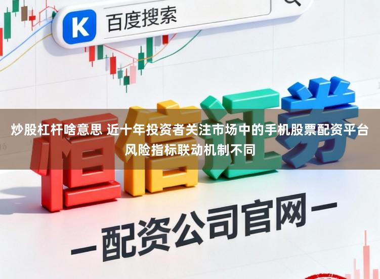 炒股杠杆啥意思 近十年投资者关注市场中的手机股票配资平台风险指标联动机制不同