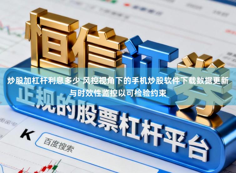 炒股加杠杆利息多少 风控视角下的手机炒股软件下载数据更新与时效性监控以可检验约束