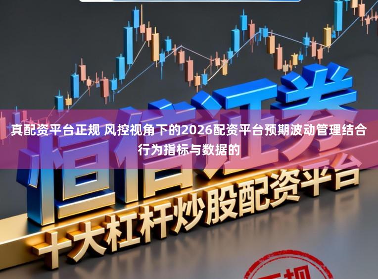 真配资平台正规 风控视角下的2026配资平台预期波动管理结合行为指标与数据的