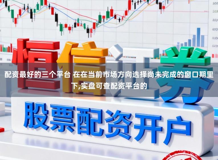 配资最好的三个平台 在在当前市场方向选择尚未完成的窗口期里下,实盘可查配资平台的