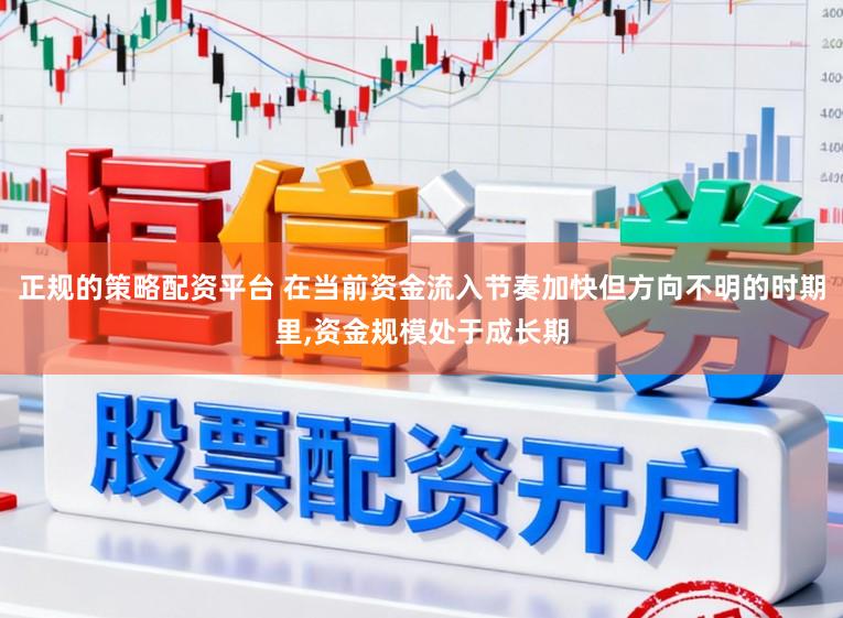 正规的策略配资平台 在当前资金流入节奏加快但方向不明的时期里,资金规模处于成长期