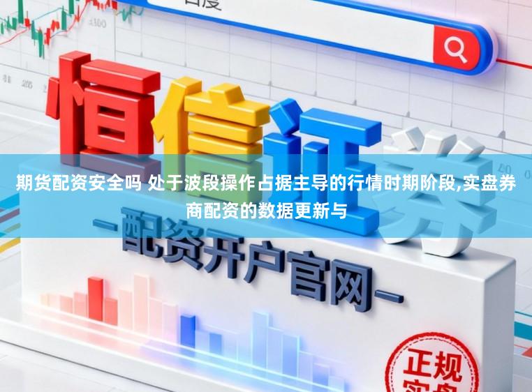 期货配资安全吗 处于波段操作占据主导的行情时期阶段,实盘券商配资的数据更新与