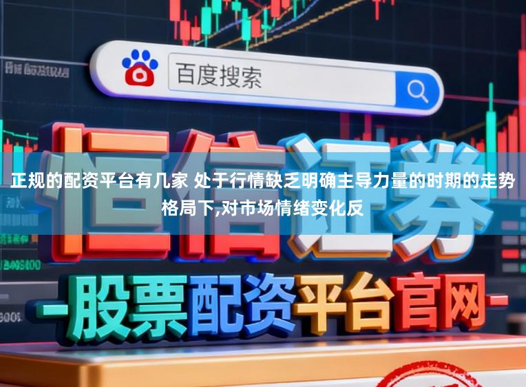 正规的配资平台有几家 处于行情缺乏明确主导力量的时期的走势格局下,对市场情绪变化反