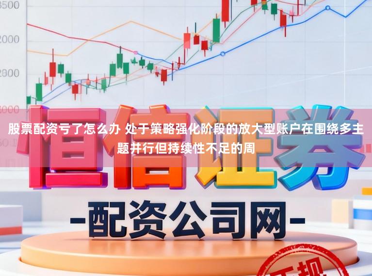 股票配资亏了怎么办 处于策略强化阶段的放大型账户在围绕多主题并行但持续性不足的周