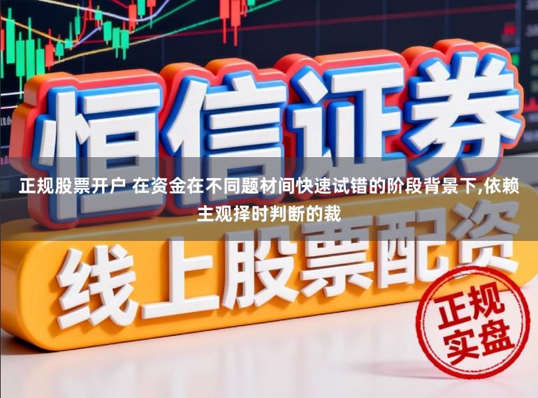 正规股票开户 在资金在不同题材间快速试错的阶段背景下,依赖主观择时判断的裁
