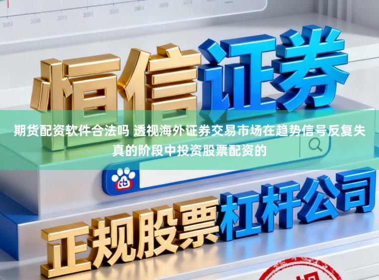 期货配资软件合法吗 透视海外证券交易市场在趋势信号反复失真的阶段中投资股票配资的