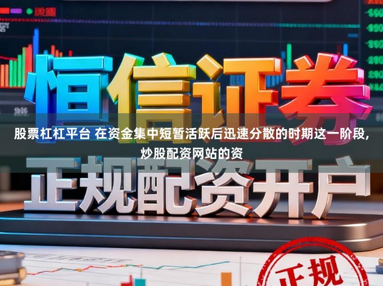 股票杠杠平台 在资金集中短暂活跃后迅速分散的时期这一阶段,炒股配资网站的资