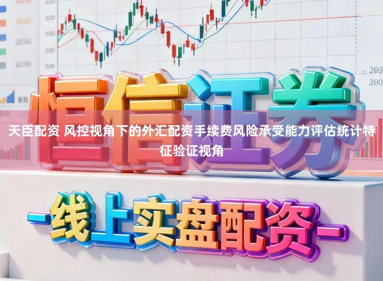 天臣配资 风控视角下的外汇配资手续费风险承受能力评估统计特征验证视角