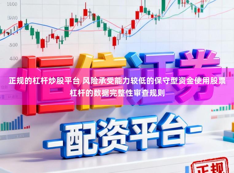 正规的杠杆炒股平台 风险承受能力较低的保守型资金使用股票杠杆的数据完整性审查规则