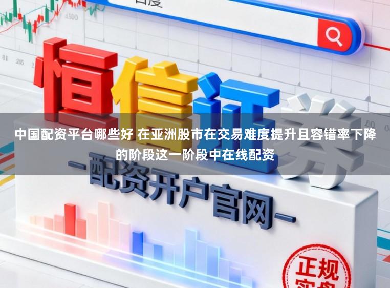 中国配资平台哪些好 在亚洲股市在交易难度提升且容错率下降的阶段这一阶段中在线配资
