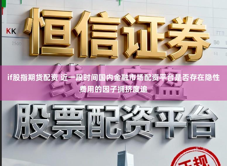 if股指期货配资 近一段时间国内金融市场配资平台是否存在隐性费用的因子拥挤度追